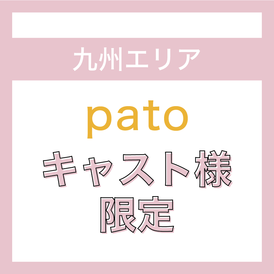 【九州エリア】patoのキャスト様限定ページ